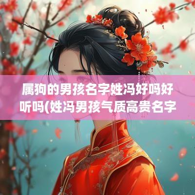 属狗的男孩名字姓冯好吗好听吗(姓冯男孩气质高贵名字)