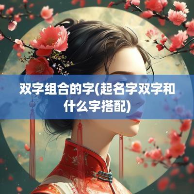 双字组合的字(起名字双字和什么字搭配)