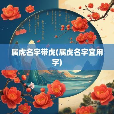 属虎名字带虎(属虎名字宜用字)