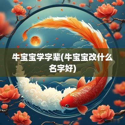 牛宝宝学字辈(牛宝宝改什么名字好)