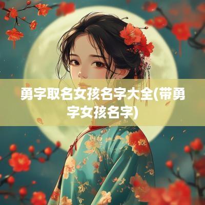 勇字取名女孩名字大全(带勇字女孩名字)