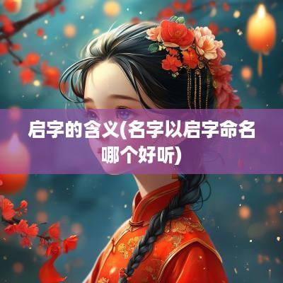 启字的含义(名字以启字命名哪个好听)