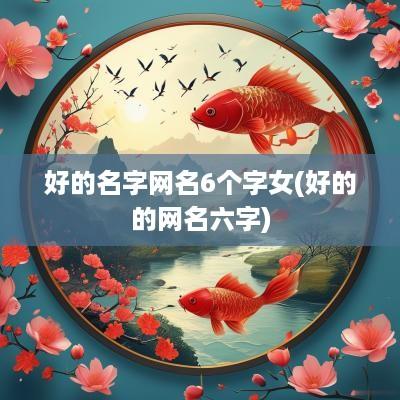 好的名字网名6个字女(好的的网名六字)