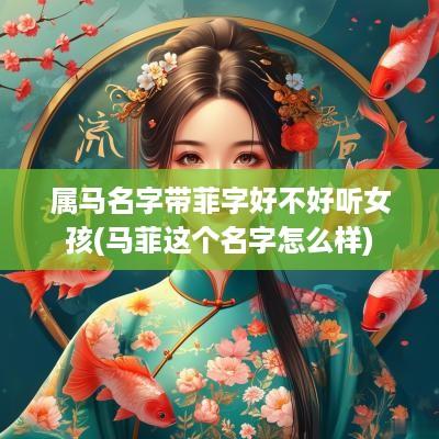 属马名字带菲字好不好听女孩(马菲这个名字怎么样)