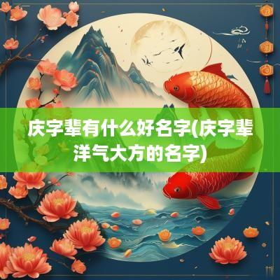 庆字辈有什么好名字(庆字辈洋气大方的名字)