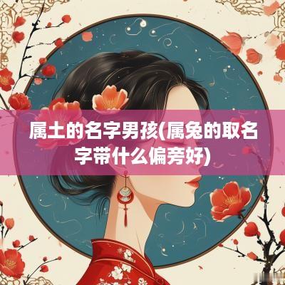 属土的名字男孩(属兔的取名字带什么偏旁好)