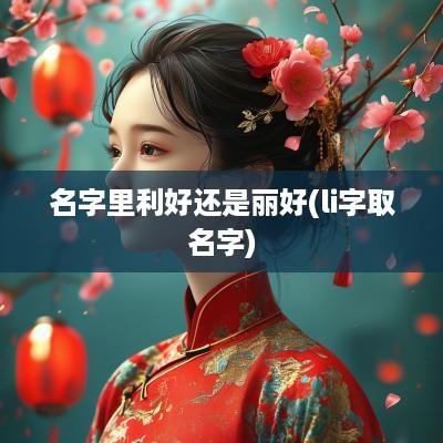 名字里利好还是丽好(li字取名字)