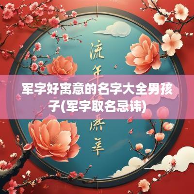 军字好寓意的名字大全男孩子(军字取名忌讳)