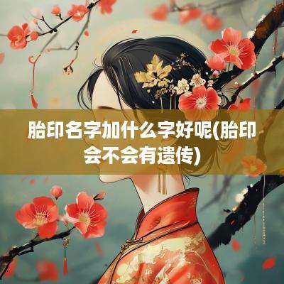 胎印名字加什么字好呢(胎印会不会有遗传)