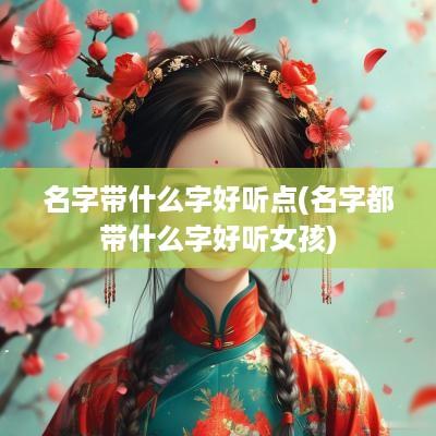 名字带什么字好听点(名字都带什么字好听女孩)