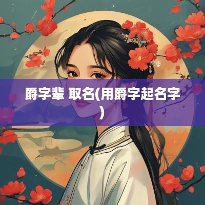 爵字辈 取名(用爵字起名字)