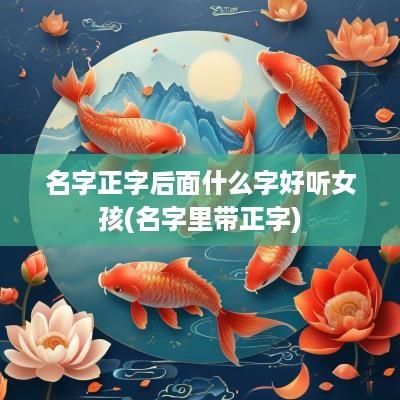 名字正字后面什么字好听女孩(名字里带正字)