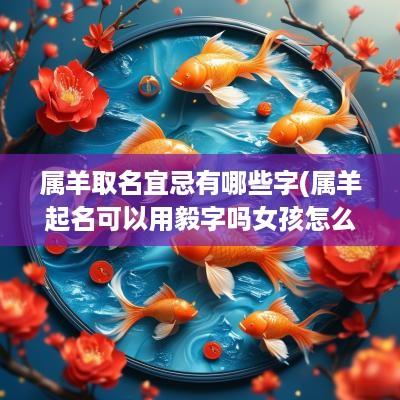 属羊取名宜忌有哪些字(属羊起名可以用毅字吗女孩怎么取)