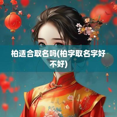 柏适合取名吗(柏字取名字好不好)