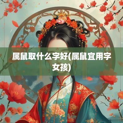属鼠取什么字好(属鼠宜用字女孩)