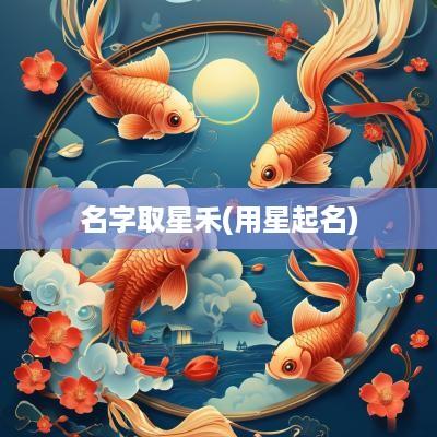名字取星禾(用星起名)