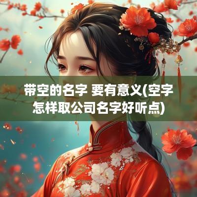 带空的名字 要有意义(空字怎样取公司名字好听点)
