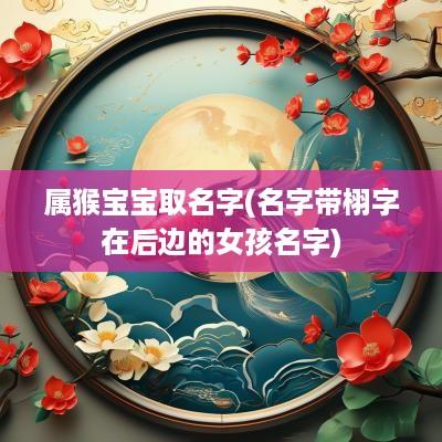 属猴宝宝取名字(名字带栩字在后边的女孩名字)