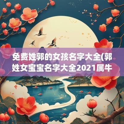 免费姓郭的女孩名字大全(郭姓女宝宝名字大全2025属牛)