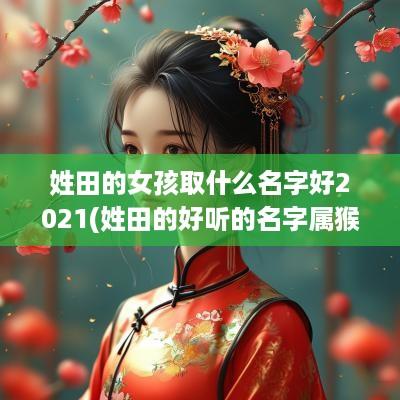 姓田的女孩取什么名字好2025(姓田的好听的名字属猴女生)