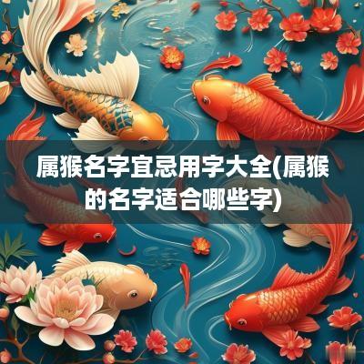 属猴名字宜忌用字大全(属猴的名字适合哪些字)