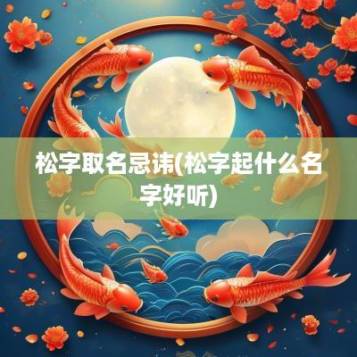 松字取名忌讳(松字起什么名字好听)