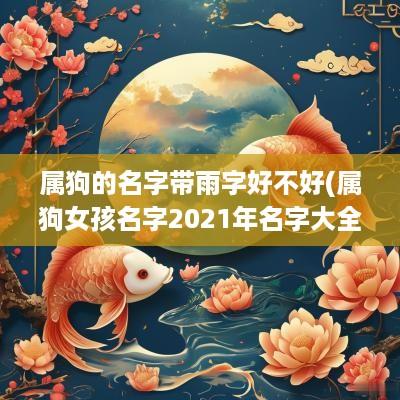 属狗的名字带雨字好不好(属狗女孩名字2025年名字大全)