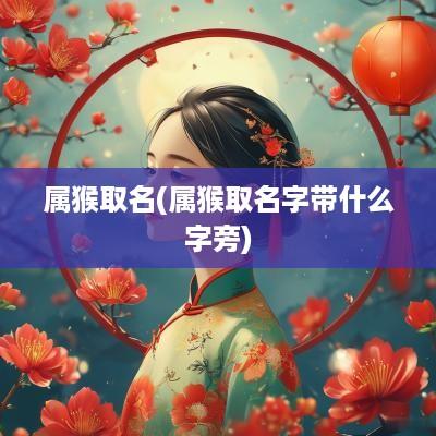 属猴取名(属猴取名字带什么字旁)