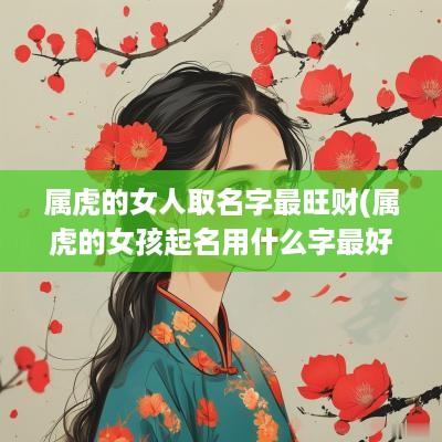 属虎的女人取名字最旺财(属虎的女孩起名用什么字最好)