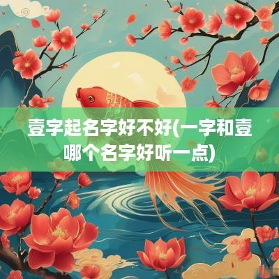 壹字起名字好不好(一字和壹哪个名字好听一点)