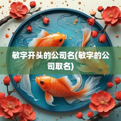 敏字开头的公司名(敏字的公司取名)