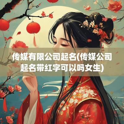 传媒有限公司起名(传媒公司起名带红字可以吗女生)