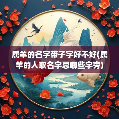 属羊的名字带子字好不好(属羊的人取名字忌哪些字旁)