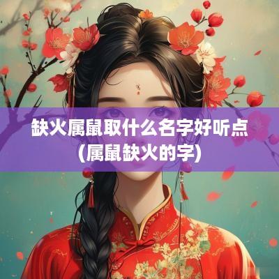 缺火属鼠取什么名字好听点(属鼠缺火的字)