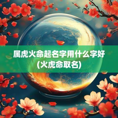 属虎火命起名字用什么字好(火虎命取名)