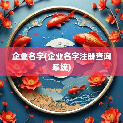 企业名字(企业名字注册查询系统)