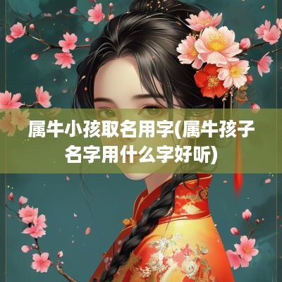 属牛小孩取名用字(属牛孩子名字用什么字好听)