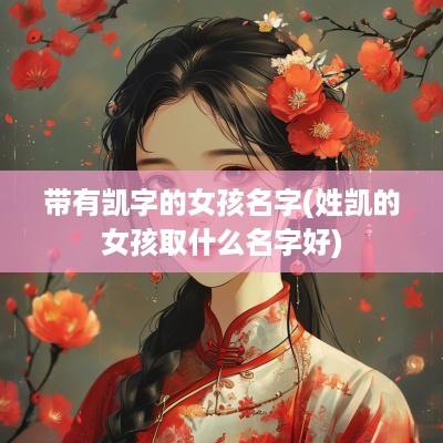 带有凯字的女孩名字(姓凯的女孩取什么名字好)
