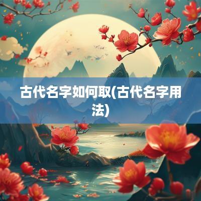 古代名字如何取(古代名字用法)