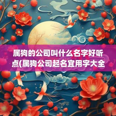 属狗的公司叫什么名字好听点(属狗公司起名宜用字大全)