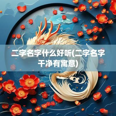 二字名字什么好听(二字名字干净有寓意)