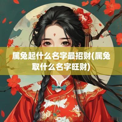 属兔起什么名字最招财(属兔取什么名字旺财)