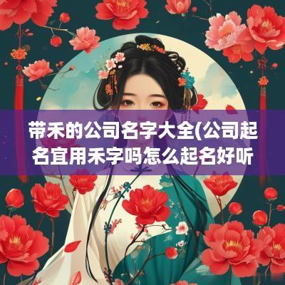 带禾的公司名字大全(公司起名宜用禾字吗怎么起名好听)