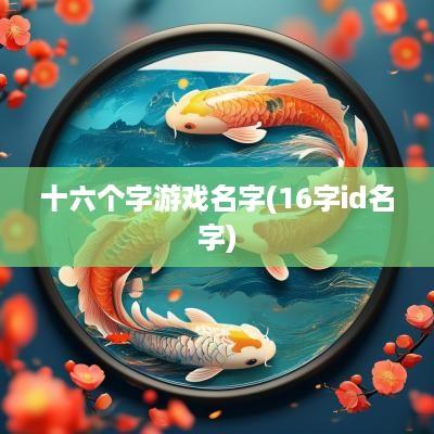 十六个字游戏名字(16字id名字)