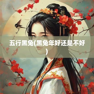 五行黑兔(黑蛇年好还是不好)