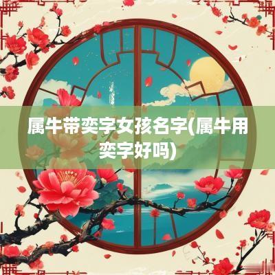 属牛带奕字女孩名字(属牛用奕字好吗)