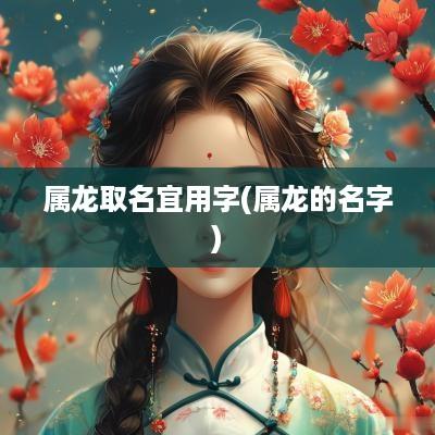 属龙取名宜用字(属龙的名字)
