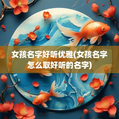 女孩名字好听优雅(女孩名字怎么取好听的名字)
