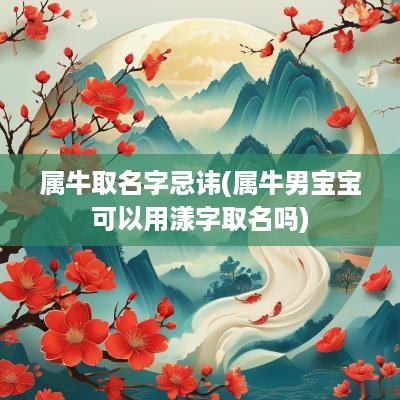 属牛取名字忌讳(属牛男宝宝可以用漾字取名吗)