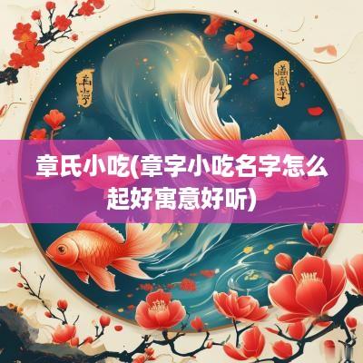 章氏小吃(章字小吃名字怎么起好寓意好听)